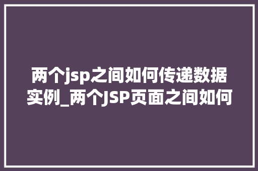 两个jsp之间如何传递数据实例_两个JSP页面之间如何高效传递数据实例详解 第1张 两个jsp之间如何传递数据实例_两个JSP页面之间如何高效传递数据实例详解 第1张
