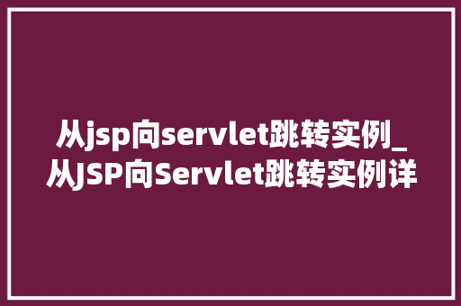 从jsp向servlet跳转实例_从JSP向Servlet跳转实例详解实战经验分享