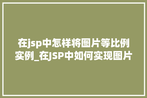 在jsp中怎样将图片等比例实例_在JSP中如何实现图片等比例缩放方法与代码示例