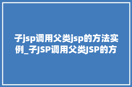 子jsp调用父类jsp的方法实例_子JSP调用父类JSP的方法实例技术与实战  第1张