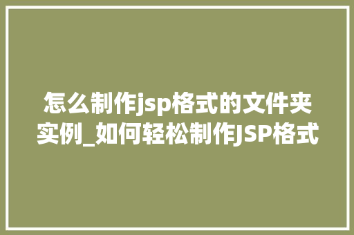 怎么制作jsp格式的文件夹实例_如何轻松制作JSP格式的文件夹实例从入门到精通