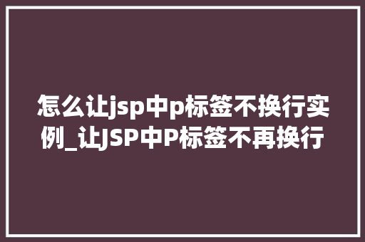 怎么让jsp中p标签不换行实例_让JSP中P标签不再换行适用方法分享