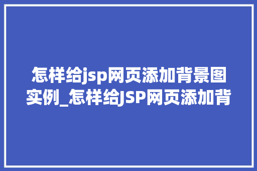 怎样给jsp网页添加背景图实例_怎样给JSP网页添加背景图实例轻松打造个化网页