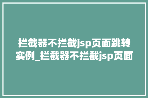 拦截器不拦截jsp页面跳转实例_拦截器不拦截jsp页面跳转实例前后端交互的巧妙之路  第1张