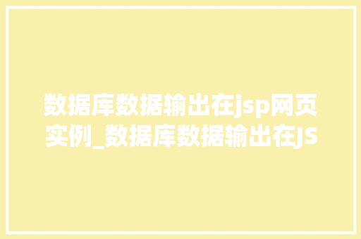 数据库数据输出在jsp网页实例_数据库数据输出在JSP网页实例实现高效信息展示