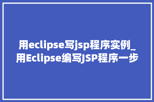用eclipse写jsp程序实例_用Eclipse编写JSP程序一步步教你入门实例