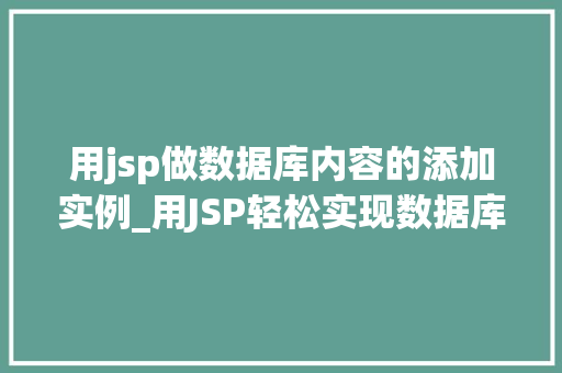 用jsp做数据库内容的添加实例_用JSP轻松实现数据库内容添加实例实操全