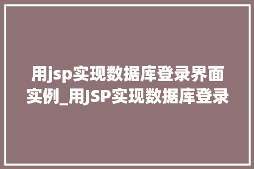 用jsp实现数据库登录界面实例_用JSP实现数据库登录界面实例一步步教你搭建安全可靠的登录系统