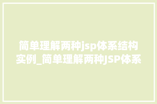 简单理解两种jsp体系结构实例_简单理解两种JSP体系结构实例详细剖析，轻松掌握