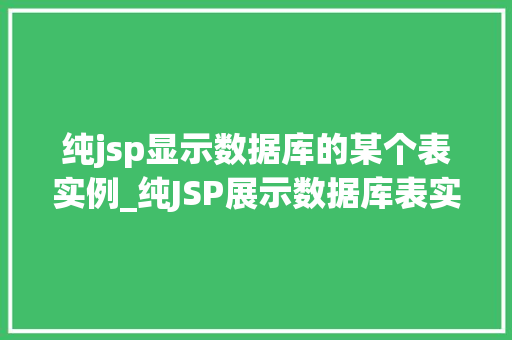 纯jsp显示数据库的某个表实例_纯JSP展示数据库表实例实现高效的数据可视化