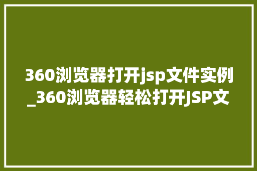 360浏览器打开jsp文件实例_360浏览器轻松打开JSP文件实例掌握Web开发必备技能
