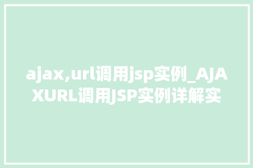 ajax,url调用jsp实例_AJAXURL调用JSP实例详解实战操作与方法分享