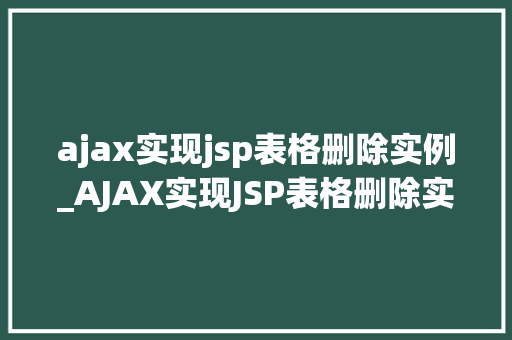 ajax实现jsp表格删除实例_AJAX实现JSP表格删除实例轻松实现前端无刷新删除操作