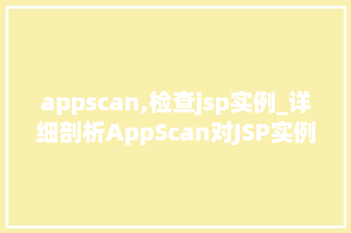 appscan,检查jsp实例_详细剖析AppScan对JSP实例的全面检查  第1张