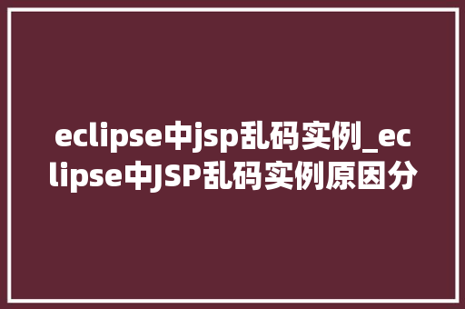 eclipse中jsp乱码实例_eclipse中JSP乱码实例原因分析及解决方法