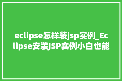 eclipse怎样装jsp实例_Eclipse安装JSP实例小白也能轻松上手的教程