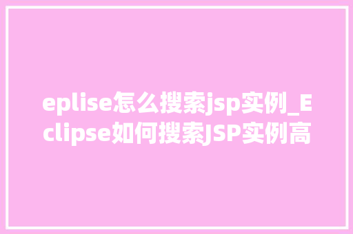 eplise怎么搜索jsp实例_Eclipse如何搜索JSP实例高效查找与调试方法