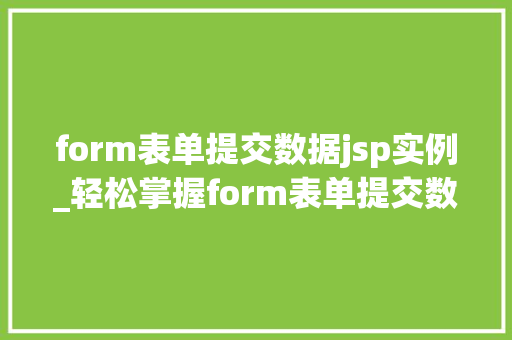 form表单提交数据jsp实例_轻松掌握form表单提交数据JSP实例教程详解