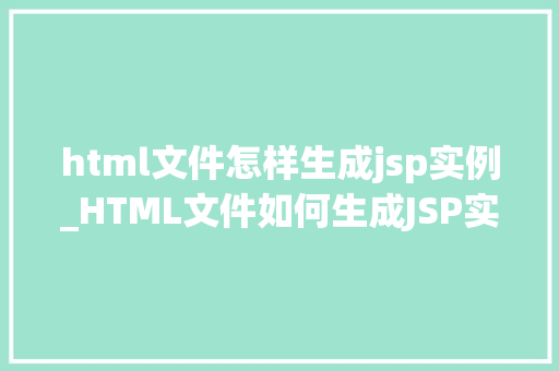 html文件怎样生成jsp实例_HTML文件如何生成JSP实例从零开始构建你的第一个JSP页面