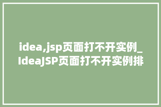 idea,jsp页面打不开实例_IdeaJSP页面打不开实例排查与解决之路  第1张