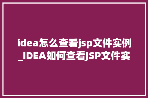 idea怎么查看jsp文件实例_IDEA如何查看JSP文件实例全面攻略及实战例子分析  第1张