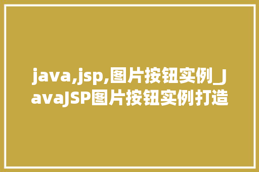 java,jsp,图片按钮实例_JavaJSP图片按钮实例打造个化网页交互体验