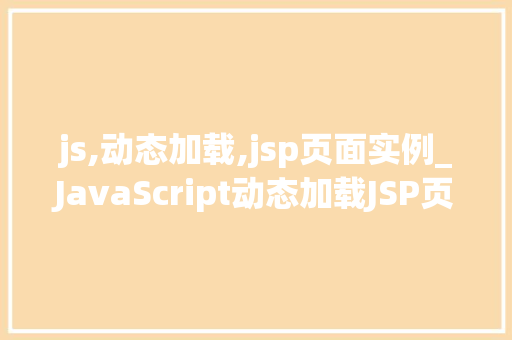js,动态加载,jsp页面实例_JavaScript动态加载JSP页面实例实现网页内容动态更新与优化