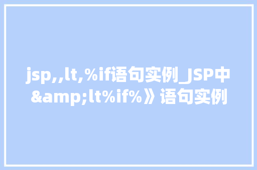 jsp,,lt,%if语句实例_JSP中&lt%if%》语句实例详解实战方法与应用场景