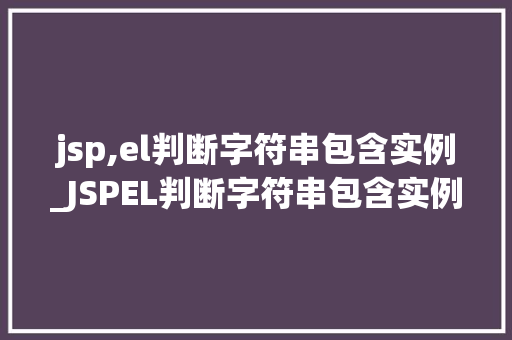 jsp,el判断字符串包含实例_JSPEL判断字符串包含实例适用方法与例子分析