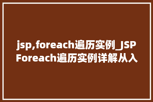 jsp,foreach遍历实例_JSPForeach遍历实例详解从入门到精通