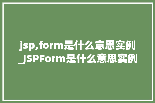jsp,form是什么意思实例_JSPForm是什么意思实例详解与实战应用