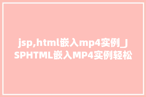 jsp,html嵌入mp4实例_JSPHTML嵌入MP4实例轻松实现视频播放功能