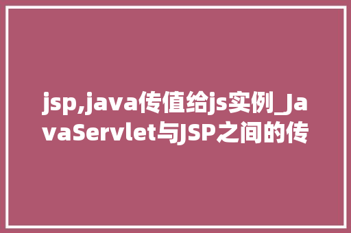 jsp,java传值给js实例_JavaServlet与JSP之间的传值方法让JavaScript实例轻松获取数据