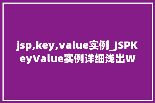 jsp,key,value实例_JSPKeyValue实例详细浅出Web开发中的数据存储与传递