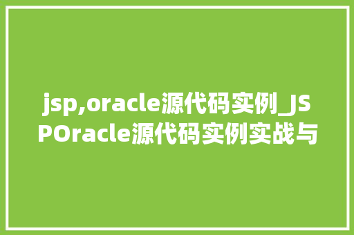 jsp,oracle源代码实例_JSPOracle源代码实例实战与经验分享