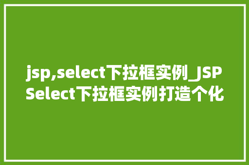 jsp,select下拉框实例_JSPSelect下拉框实例打造个化网页选择体验