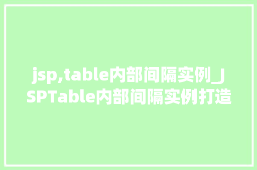 jsp,table内部间隔实例_JSPTable内部间隔实例打造精美表格布局的方法
