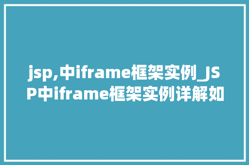 jsp,中iframe框架实例_JSP中iframe框架实例详解如何实现页面嵌套与交互