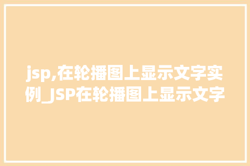 jsp,在轮播图上显示文字实例_JSP在轮播图上显示文字实例打造吸睛的网页视觉效果  第1张
