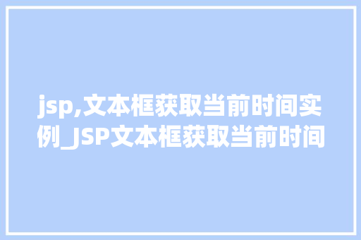 jsp,文本框获取当前时间实例_JSP文本框获取当前时间实例轻松实现实时显示