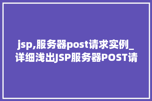 jsp,服务器post请求实例_详细浅出JSP服务器POST请求实例详解  第1张