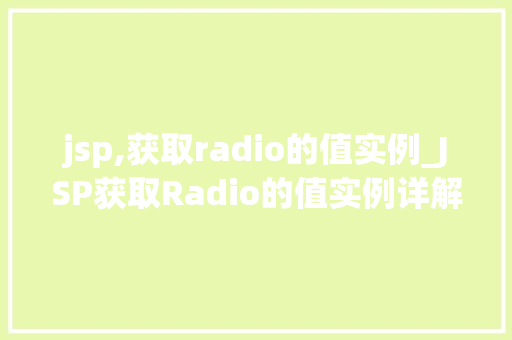 jsp,获取radio的值实例_JSP获取Radio的值实例详解从入门到精通
