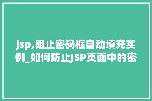 jsp,阻止密码框自动填充实例_如何防止JSP页面中的密码框自动填充实例与解决方法