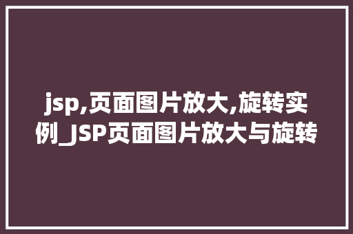 jsp,页面图片放大,旋转实例_JSP页面图片放大与旋转实例轻松实现图片的动态效果
