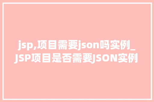 jsp,项目需要json吗实例_JSP项目是否需要JSON实例分析及解决方法