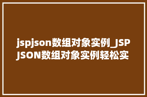 jspjson数组对象实例_JSPJSON数组对象实例轻松实现前后端数据交互