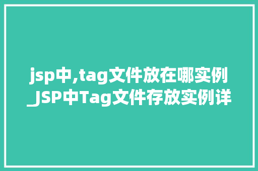 jsp中,tag文件放在哪实例_JSP中Tag文件存放实例详解路径选择与最佳方法