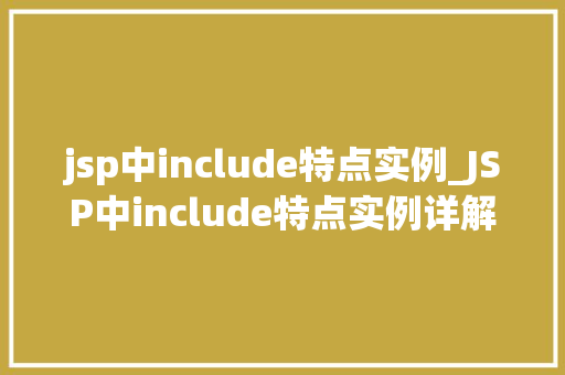 jsp中include特点实例_JSP中include特点实例详解掌握页面共享的奥秘