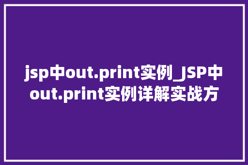 jsp中out.print实例_JSP中out.print实例详解实战方法与例子分析