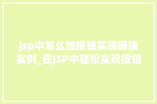 jsp中怎么加按钮实现链接实例_在JSP中轻松实现按钮链接实例教程步骤与实战